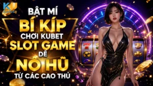 Bật Mí Bí Kíp Chơi Kubet Slot Game Dễ Nổ Hũ Từ Các Cao Thủ