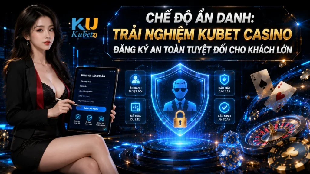 Chế Độ Ẩn Danh: Trải Nghiệm Kubet Casino Đăng Ký An Toàn Tuyệt Đối Cho Khách Lớn