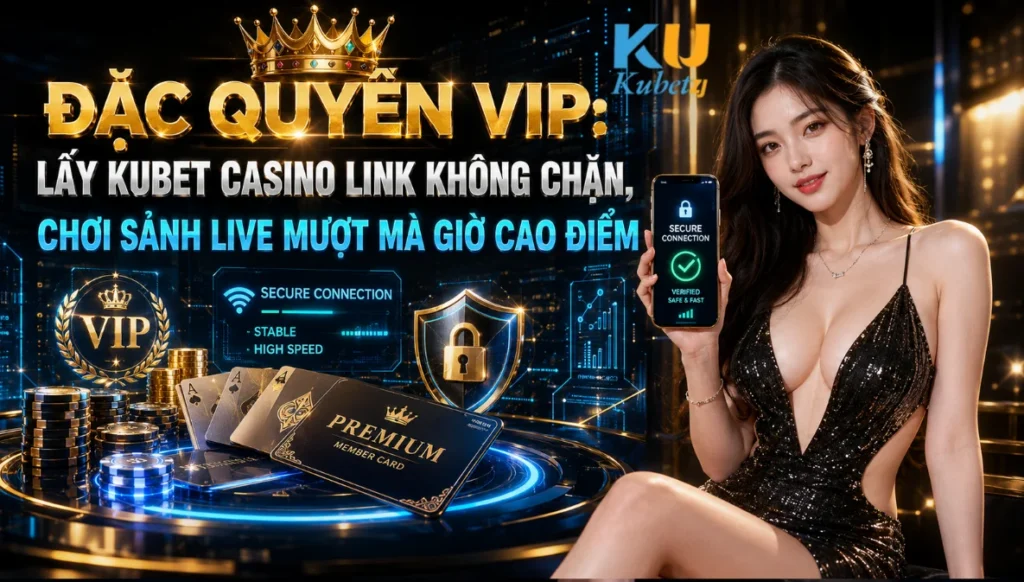Đặc Quyền VIP: Lấy Kubet Casino Link Không Chặn, Chơi Sảnh Live Mượt Mà Giờ Cao Điểm
