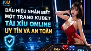 Dấu Hiệu Nhận Biết Một Trang Kubet Tài Xỉu Online Uy Tín Và An Toàn