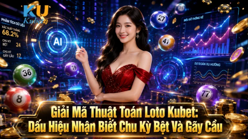 Giải Mã Thuật Toán Loto Kubet: Dấu Hiệu Nhận Biết Chu Kỳ Bệt Và Gãy Cầu