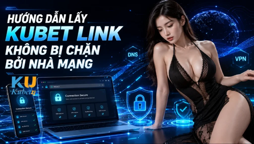 Hướng Dẫn Lấy Kubet Link Không Bị Chặn Bởi Nhà Mạng