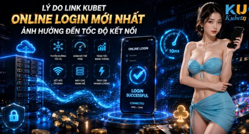 Lý Do Link Kubet Online Login Mới Nhất Ảnh Hưởng Đến Tốc Độ Kết Nối