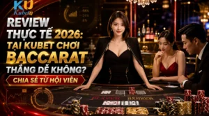 Review Thực Tế 2026: Tại Kubet Chơi Baccarat Thắng Dễ Không? Chia Sẻ Từ Hội Viên