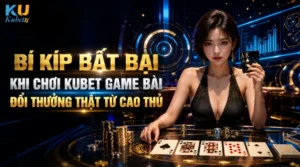 Bí Kíp Bất Bại Khi Chơi Kubet Game Bài Đổi Thưởng Thật Từ Cao Thủ