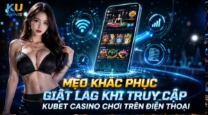 Mẹo Khắc Phục Giật Lag Khi Truy Cập Kubet Casino Chơi Trên Điện Thoại