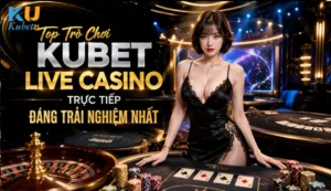 Top Trò Chơi Kubet Live Casino Trực Tiếp Đáng Trải Nghiệm Nhất