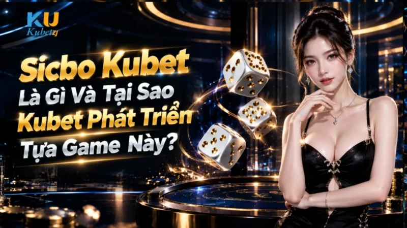 Sicbo Kubet Là Gì Và Tại Sao Kubet Phát Triển Tựa Game Này?