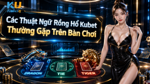 Các Thuật Ngữ Rồng Hổ Kubet Thường Gặp Trên Bàn Chơi